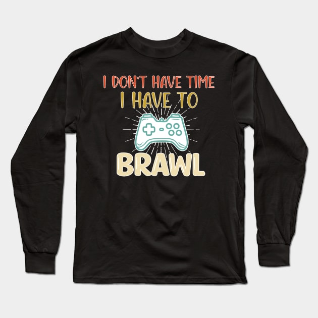 I Don't Have Time I Have To Brawl - Funny Gaming Saying Gift Long Sleeve T-Shirt by WassilArt